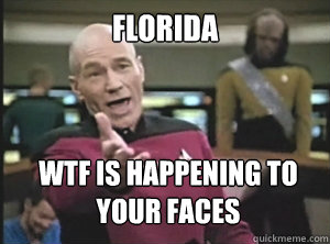 Florida WTF is happening to your faces   Annoyed Picard