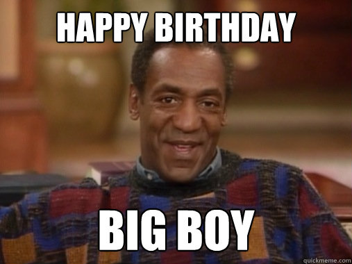 Happy birthday big boy - Happy birthday big boy  Happy Birthday Bill Cosby