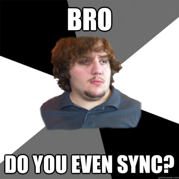 Bro Do you even sync?  Family Tech Support Guy