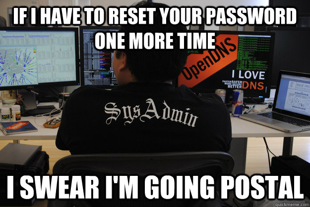 If i have to reset your password one more time I swear i'm going postal  Success SysAdmin