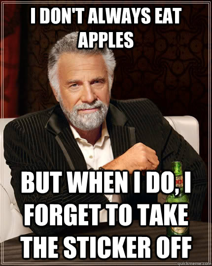 I don't always eat apples but when I do, I forget to take the sticker off  The Most Interesting Man In The World