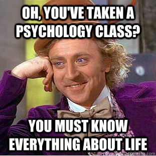 oh, you've taken a psychology class? you must know everything about life  Condescending Wonka
