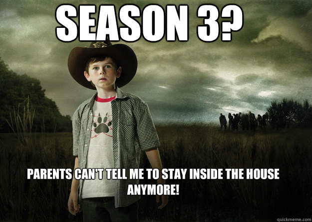 Season 3? Parents can't tell me to stay inside the house anymore!  Carl Grimes Walking Dead