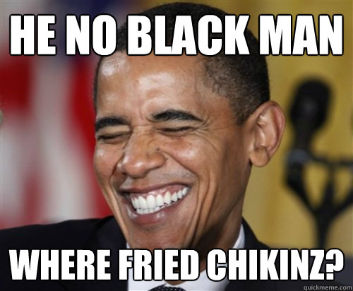 he no black man where fried chikinz?  Scumbag Obama