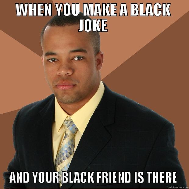 black people - WHEN YOU MAKE A BLACK JOKE AND YOUR BLACK FRIEND IS THERE Successful Black Man