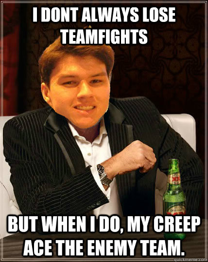 I Dont Always Lose Teamfights But when i do, my creep ace the enemy team.  Most Interesting Dyrus
