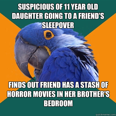 Suspicious of 11 year old daughter going to a friend's sleepover Finds out friend has a stash of horror movies in her brother's bedroom  Paranoid Parrot