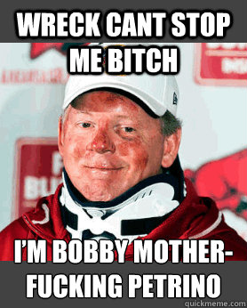 Wreck cant stop me bitch I’m Bobby mother-fucking Petrino  