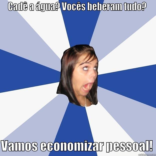 CADÊ A ÁGUA? VOCÊS BEBERAM TUDO?  VAMOS ECONOMIZAR PESSOAL! Annoying Facebook Girl