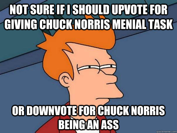 Not sure if I should upvote for giving chuck norris menial task or downvote for chuck norris being an ass  Futurama Fry