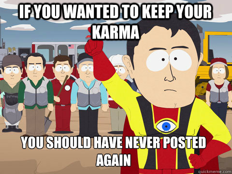 If you wanted to keep your karma you should have never posted again - If you wanted to keep your karma you should have never posted again  Captain Hindsight