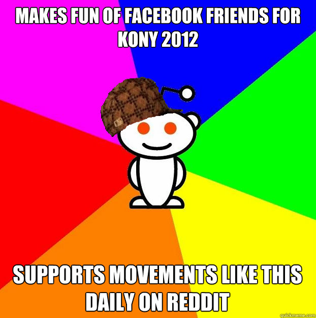 Makes fun of facebook friends for Kony 2012 Supports movements like this daily on Reddit   Scumbag Redditor