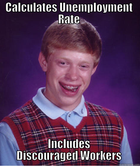 CALCULATES UNEMPLOYMENT RATE INCLUDES DISCOURAGED WORKERS Bad Luck Brian