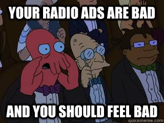 Your Radio Ads Are Bad and you should feel bad  Bad Zoidberg