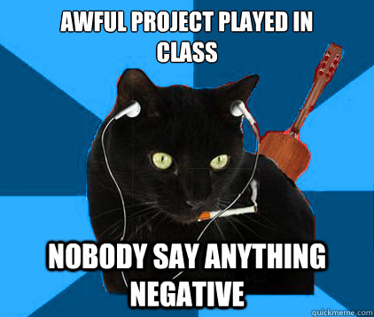 Awful project played in 
class nobody say anything negative  Socially Awkward Berklee Cat