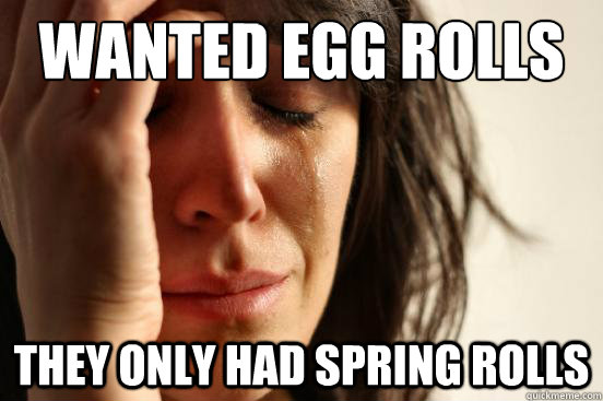 wanted egg rolls they only had spring rolls - wanted egg rolls they only had spring rolls  First World Problems