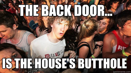 the back door... is the house's butthole   Sudden Clarity Clarence