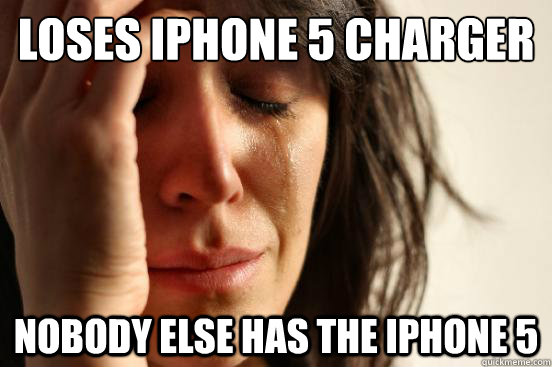 Loses iphone 5 charger nobody else has the iphone 5  First World Problems