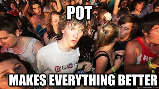 Pot Makes everything better  Sudden Clarity Clarence
