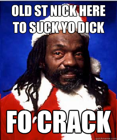 Old St Nick here to suck yo dick FO CRACK  BLACK SANTA