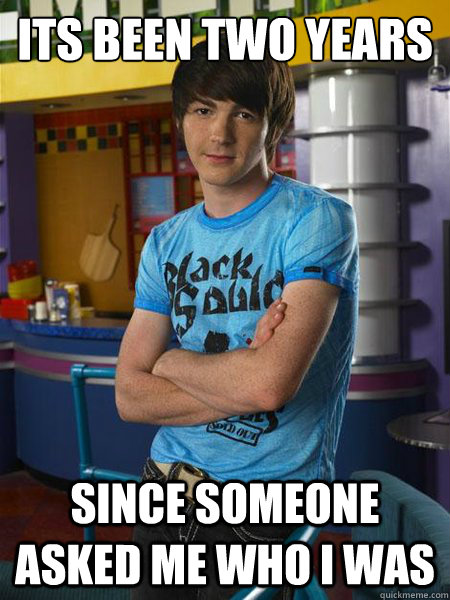 Its been two years Since someone asked me who I was  