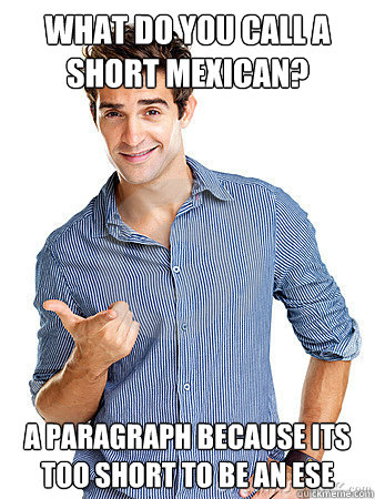 What do you call a short Mexican? A Paragraph because its too short to be an ese - What do you call a short Mexican? A Paragraph because its too short to be an ese  Mexican