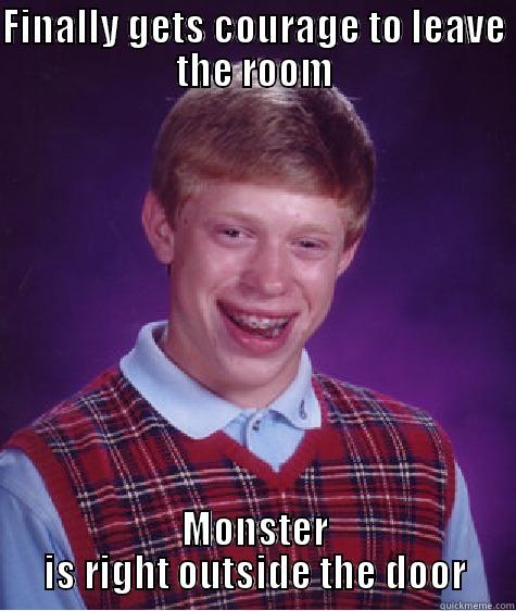 FINALLY GETS COURAGE TO LEAVE THE ROOM MONSTER IS RIGHT OUTSIDE THE DOOR Bad Luck Brian