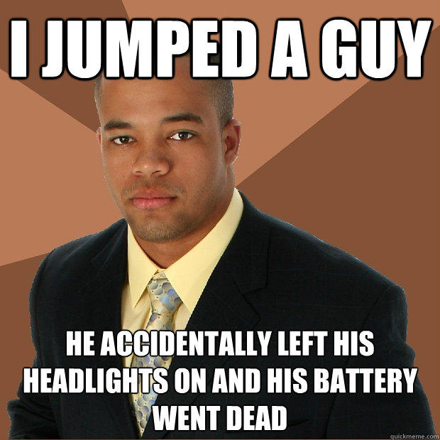 I jumped a guy He accidentally left his headlights on and his battery went dead - I jumped a guy He accidentally left his headlights on and his battery went dead  Successful Black Man