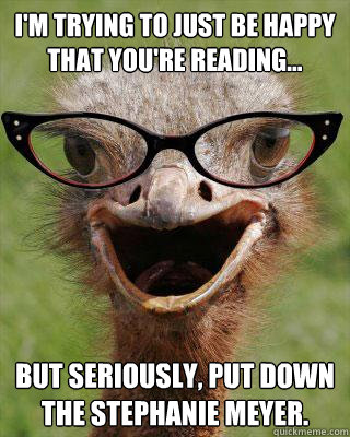 I'm trying to just be happy that you're reading... But seriously, put down the Stephanie Meyer. - I'm trying to just be happy that you're reading... But seriously, put down the Stephanie Meyer.  Judgmental Bookseller Ostrich