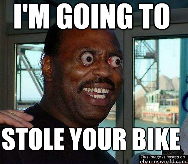 I'm going to stole your bike  DAYAM THIS NIGGA A WIZARD