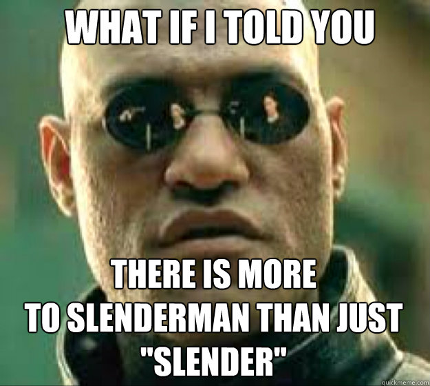 WHAT IF I TOLD YOU There is more 
to Slenderman than just 
