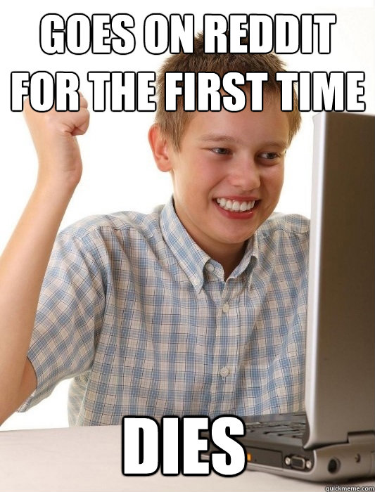 Goes on reddit for the first time dies  First Day on the Internet Kid