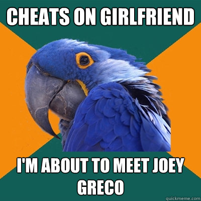 Cheats on girlfriend i'm about to meet Joey Greco  Paranoid Parrot