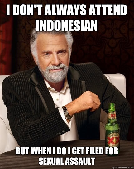 I don't always attend indonesian  but when I do I get filed for sexual assault   The Most Interesting Man In The World