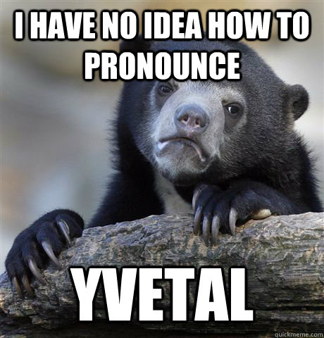 I have no idea how to pronounce Yvetal  Confession Bear