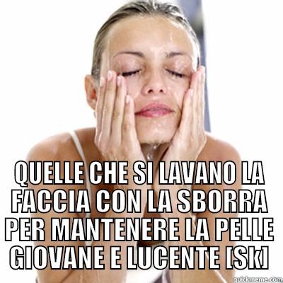  QUELLE CHE SI LAVANO LA FACCIA CON LA SBORRA PER MANTENERE LA PELLE GIOVANE E LUCENTE [SK] Misc