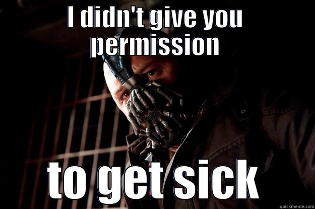 I DIDN'T GIVE YOU PERMISSION TO GET SICK Angry Bane
