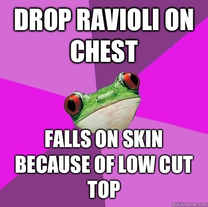 Drop ravioli on chest Falls on skin because of low cut top  Foul Bachelorette Frog