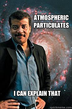 Atmospheric Particulates I can explain that  Neil deGrasse Tyson