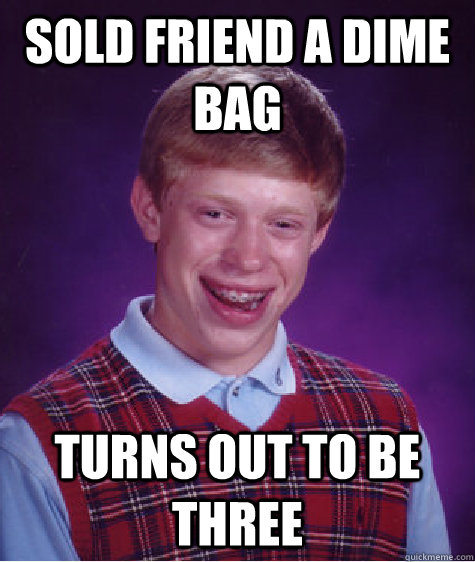 Sold friend a dime bag Turns out to be three  Bad Luck Brian