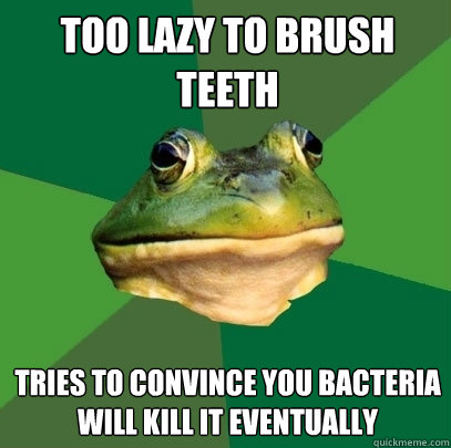 Too lazy to brush teeth tries to convince you bacteria will kill it eventually  Foul Bachelor Frog