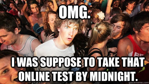 Omg.  I was suppose to take that online test by midnight.  Sudden Clarity Clarence