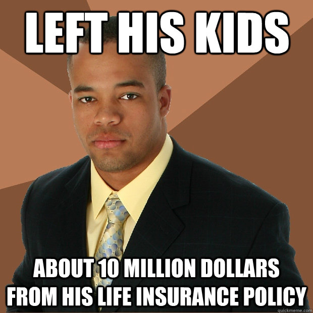 Left his Kids about 10 million dollars from his life insurance policy - Left his Kids about 10 million dollars from his life insurance policy  Successful Black Man