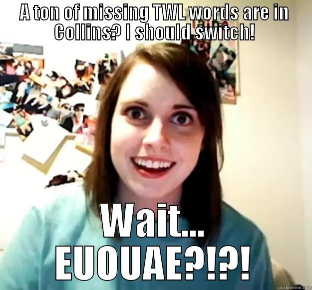 A TON OF MISSING TWL WORDS ARE IN COLLINS? I SHOULD SWITCH! WAIT... EUOUAE?!?! Overly Attached Girlfriend