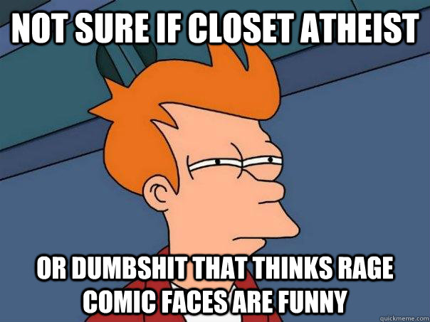 Not sure if closet atheist Or dumbshit that thinks rage comic faces are funny  Futurama Fry
