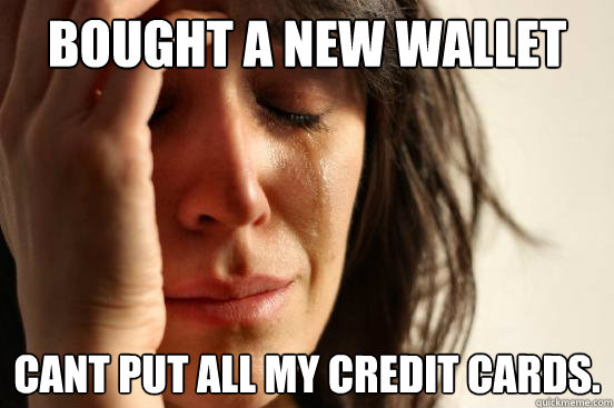 Bought a new wallet can´t put all my credit cards.  First World Problems
