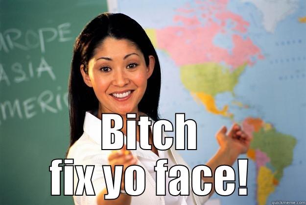  BITCH FIX YO FACE! Unhelpful High School Teacher