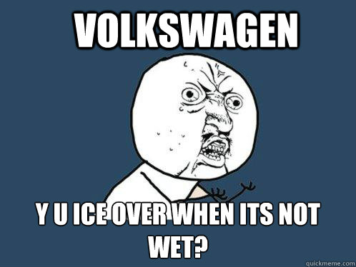 Volkswagen y u ice over when its not wet?  Y U No