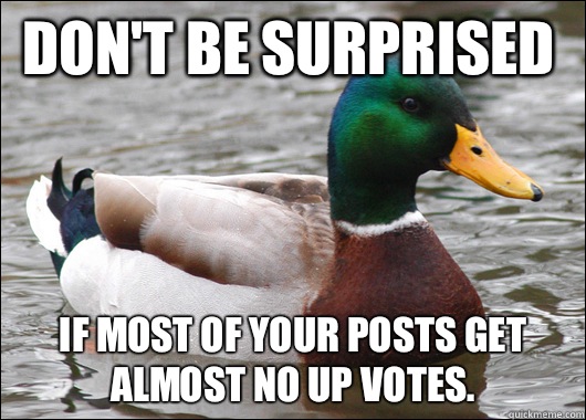 Don't be surprised  If most of your posts get almost no up votes. - Don't be surprised  If most of your posts get almost no up votes.  Actual Advice Mallard