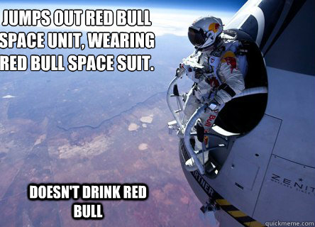Jumps out red bull 
space unit, wearing 
red bull space suit.

 Doesn't drink Red bull - Jumps out red bull 
space unit, wearing 
red bull space suit.

 Doesn't drink Red bull  Felix gives you wings
